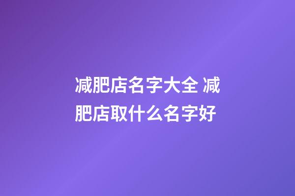 减肥店名字大全 减肥店取什么名字好-第1张-店铺起名-玄机派